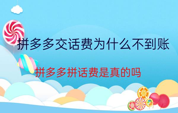 拼多多交话费为什么不到账 拼多多拼话费是真的吗？